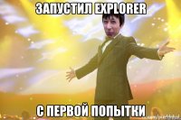 ЗАПУСТИЛ EXPLORER С ПЕРВОЙ ПОПЫТКИ