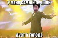 У меня самый лучший дуст в городе