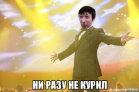  НИ РАЗУ НЕ КУРИЛ