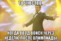 То чувство, когда ввод войск через неделю после Олимпиады