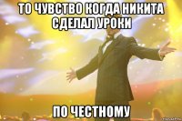 то чувство когда никита сделал уроки по честному