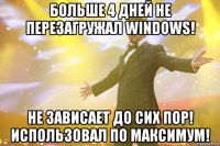 Больше 4 дней не перезагружал Windows! Не зависает до сих пор! Использовал по максимум!