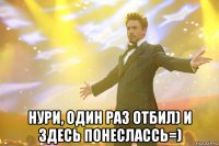  Нури, один раз отбил) и здесь понеслассь=)