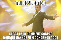такое чувство когда твой коммент собрал больше лайков чем основной пост