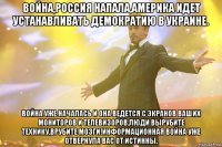 Война,Россия напала,Америка идет устанавливать демократию в Украине. Война уже началась и она ведется с экранов ваших мониторов и телевизоров.Люди вырубите технику,врубите мозги!Информационная война уже отвернула вас от истинны.