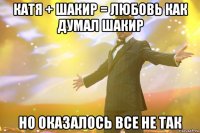 Катя + Шакир = любовь как думал Шакир Но оказалось все не так