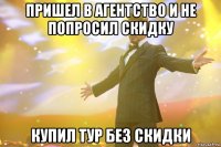 Пришел в агентство и не попросил скидку купил тур без скидки