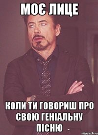 Моє лице коли ти говориш про свою геніальну пісню