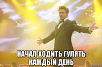  Начал ходить гулять каждый день