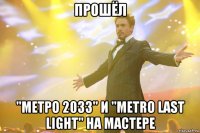 прошёл "Метро 2033" и "Metro Last Light" на мастере