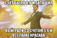 счёт было 0:6 и затащил выйграли со счётом 5:6 и все такие красава