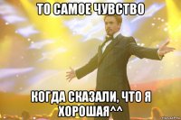 То самое чувство Когда сказали, что я хорошая^^