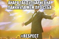 Анара габдулбариевна лайкнула мем про себя #Respect