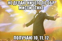 Не делаю ничего по обр мисти этике Получаю 10, 11, 12