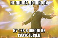 не пішла до школи ну 1 хв в школі не рахується:D