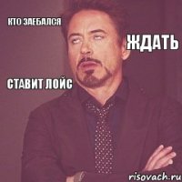 кто заебался  ждать ставит лойс