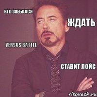 кто заебался ставит лойс ждать VERSUS BATTLE