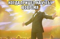 когда пришел на учебу вовремя 