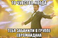 То чувство, когда тебя забанили в группе евромайдана