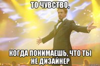 То чувство, когда понимаешь, что ты не дизайнер