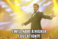  I will have a higher education!!!