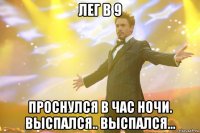 Лег в 9 проснулся в час ночи. Выспался.. ВЫСПАЛСЯ...