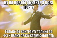 ну на новом объекте я всех порву только по контракту только по ФЗ и папку сразу стану собирать