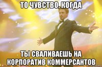 То чувство, когда ты сваливаешь на корпоратив коммерсантов