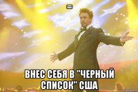 = Внес себя в "черный список" США