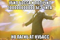 убил босса и получил 100000000000 без чита но пагиб ат нубасс