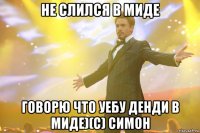 не слился в миде говорю что уебу денди в миде)(с) Симон