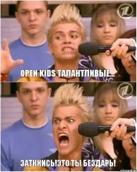 Open Kids талантливые... Заткнись!Это ты бездарь!