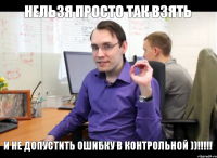 Нельзя просто так взять и не допустить ошибку в контрольной ))!!!!!