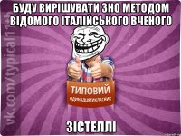 буду вирішувати зно методом відомого італійського вченого зістеллі