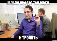 нельзя просто так взять и тролить