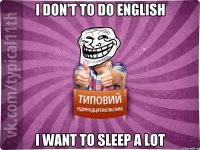 i don't to do english i want to sleep a lot