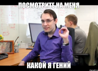 Посмотрите на меня Какой я гений