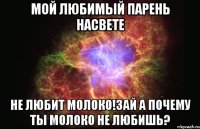 Мой любимый парень насвете не любит молоко!зай а почему ты молоко не любишь?