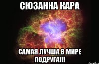 СЮЗАННА КАРА САМАЯ ЛУЧША В МИРЕ ПОДРУГА!!!