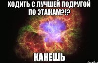 Ходить с ЛУЧШЕЙ подругой по этажам?!? канешь