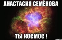 Анастасия Семёнова ты космос !