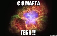 с 8 марта тебя !!!