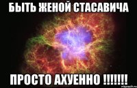 Быть женой Стасавича Просто ахуенно !!!!!!!