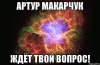 Артур Макарчук ждёт твой вопрос!