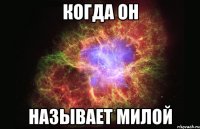 когда он называет милой