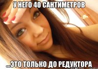 У него 40 сантиметров ...это только до редуктора