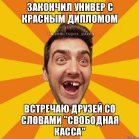 Закончил универ с красным дипломом встречаю друзей со словами "Свободная касса"