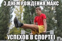 з днем рождения,макс успехов в спорте)