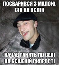 посварився з малою, сів на вєлік начав ганять по селі на бєшеній скорості