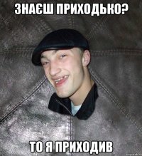 Знаєш Приходько? То я приходив